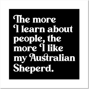 The More I Learn About People, the More I Like My Australian Shepherd Posters and Art